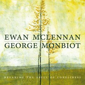 Ewan McLennan & George Monbiot - Breaking the Spell of Loneliness