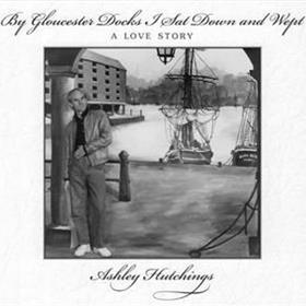Ashley Hutchings - By Gloucester Docks I Sat Down & Wept