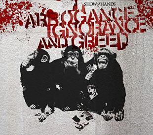 Arrogance Ignorance & Greed - Show of Hands