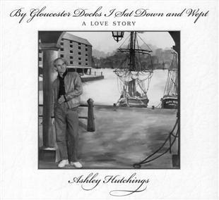 By Gloucester Docks I Sat Down & Wept - Ashley Hutchings